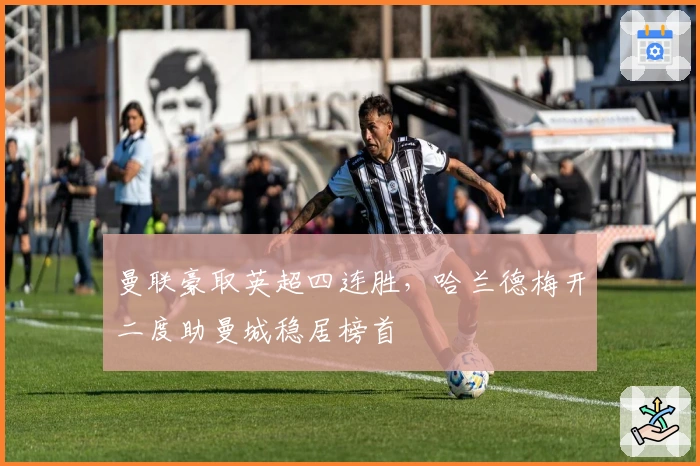 曼联豪取英超四连胜，哈兰德梅开二度助曼城稳居榜首