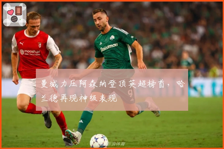 曼城力压阿森纳登顶英超榜首，哈兰德再现神级表现