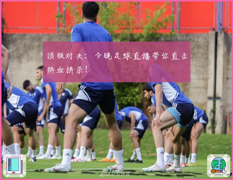 顶级对决：今晚足球直播带你直击热血拼杀！