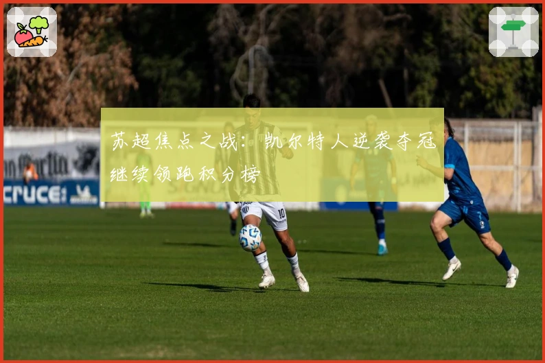 苏超焦点之战：凯尔特人逆袭夺冠继续领跑积分榜