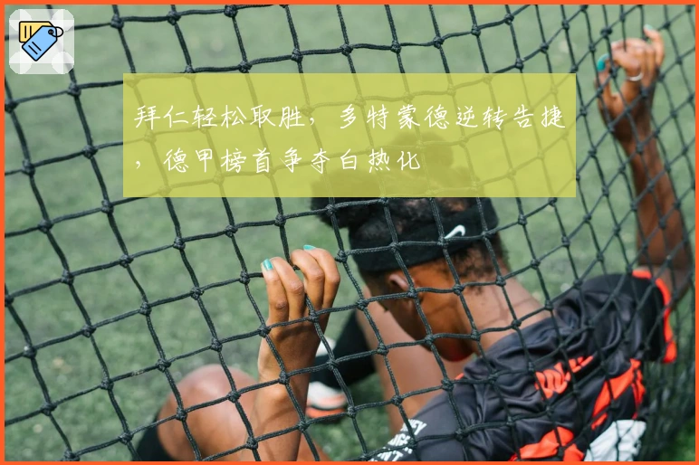 拜仁轻松取胜，多特蒙德逆转告捷，德甲榜首争夺白热化