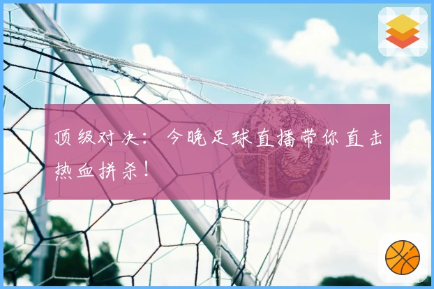 顶级对决：今晚足球直播带你直击热血拼杀！