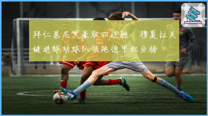 拜仁慕尼黑豪取四连胜，穆夏拉关键进球助球队领跑德甲积分榜