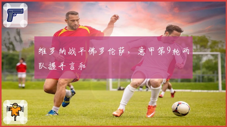 维罗纳战平佛罗伦萨，意甲第9轮两队握手言和