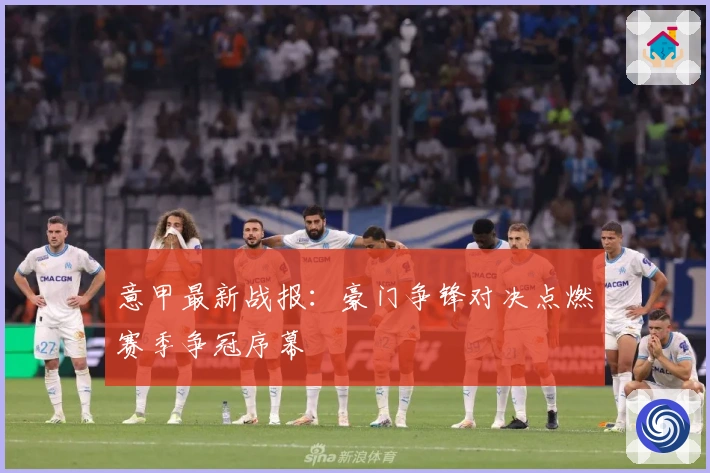 意甲最新战报：豪门争锋对决点燃赛季争冠序幕