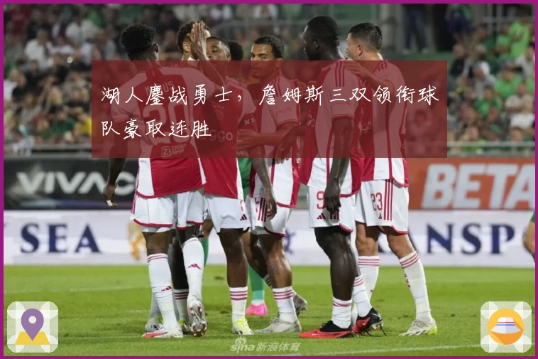 湖人鏖战勇士，詹姆斯三双领衔球队豪取连胜