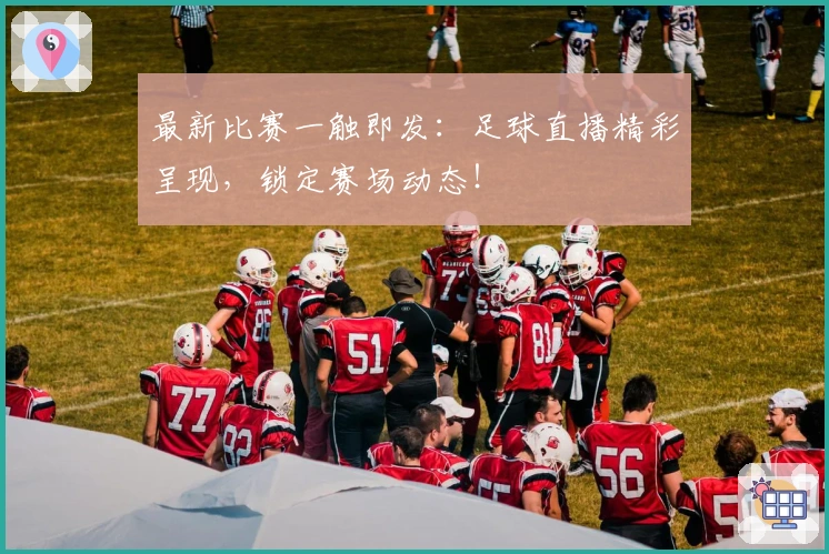 最新比赛一触即发：足球直播精彩呈现，锁定赛场动态！