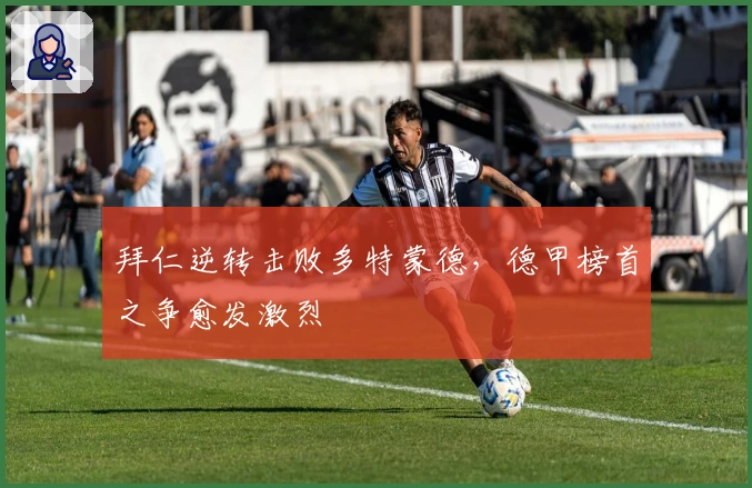 拜仁逆转击败多特蒙德，德甲榜首之争愈发激烈