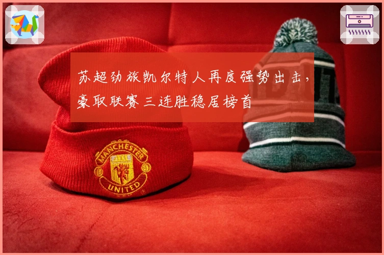 苏超劲旅凯尔特人再度强势出击，豪取联赛三连胜稳居榜首